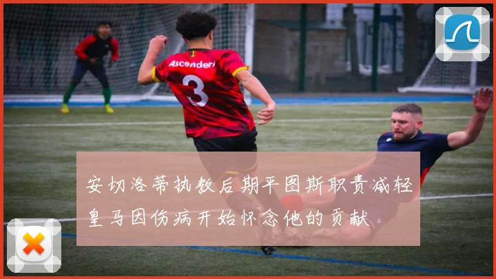 安切洛蒂执教后期平图斯职责减轻皇马因伤病开始怀念他的贡献