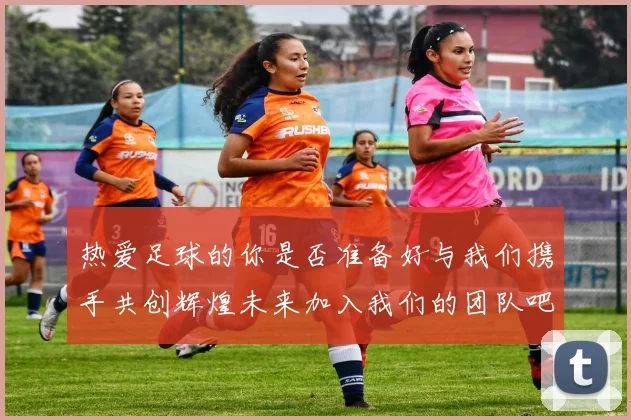 热爱足球的你是否准备好与我们携手共创辉煌未来加入我们的团队吧