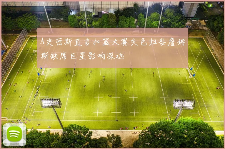 A史密斯直言扣篮大赛失色归咎詹姆斯缺席巨星影响深远