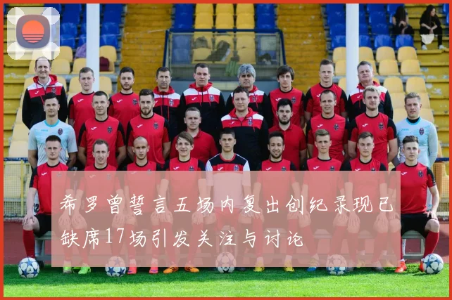 希罗曾誓言五场内复出创纪录现已缺席17场引发关注与讨论
