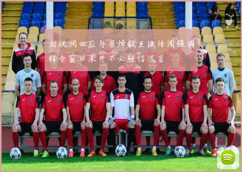 刘祝润回应与吕焯毅互换传闻强调转会窗口未开不必轻信流言