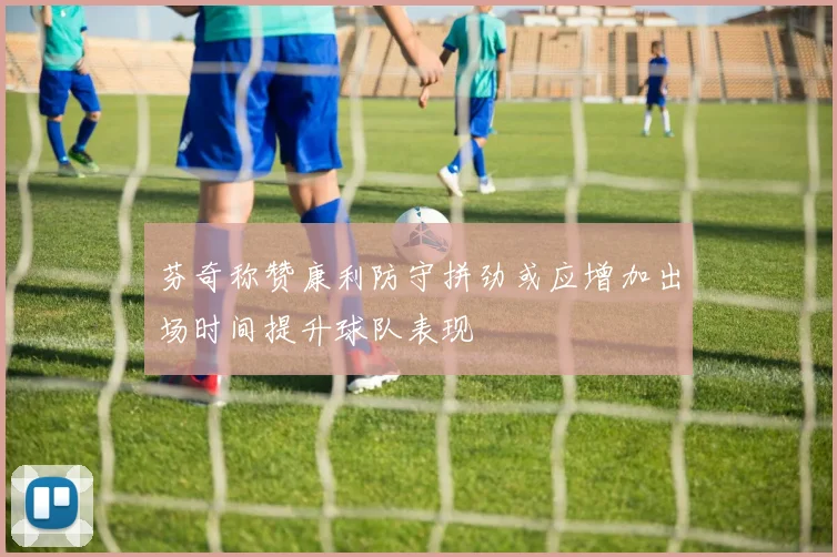 芬奇称赞康利防守拼劲或应增加出场时间提升球队表现
