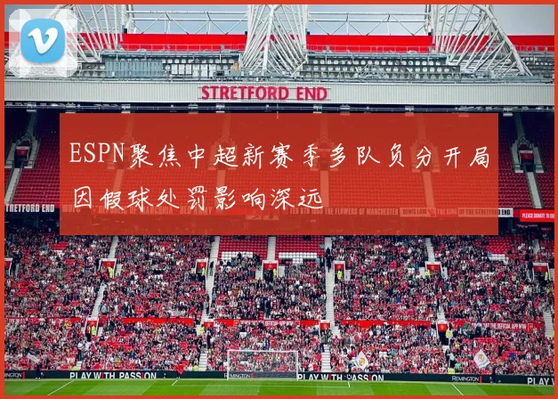 ESPN聚焦中超新赛季多队负分开局因假球处罚影响深远