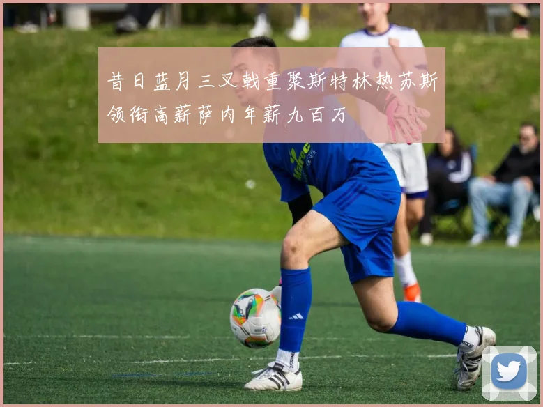 昔日蓝月三叉戟重聚斯特林热苏斯领衔高薪萨内年薪九百万