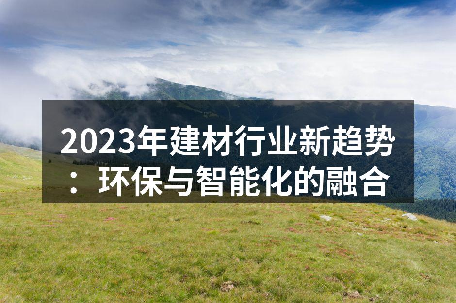 2023年建材行业新趋势：环保与智能化的融合