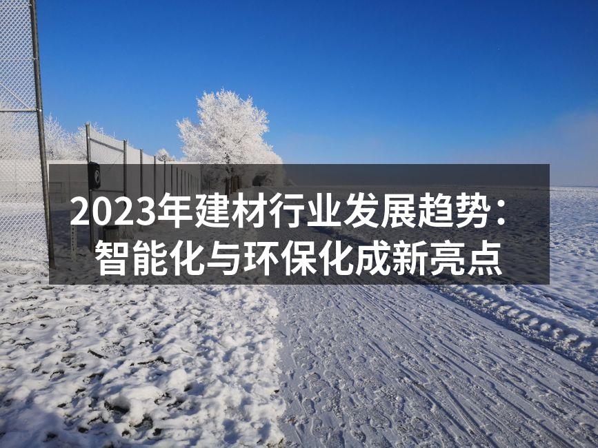 2023年建材行业发展趋势：智能化与环保化成新亮点