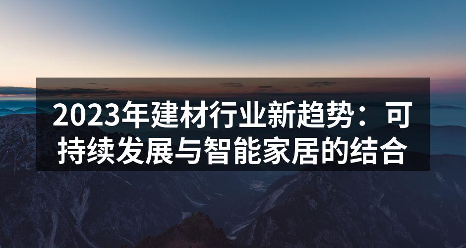 2023年建材行业新趋势：可持续发展与智能家居的结合