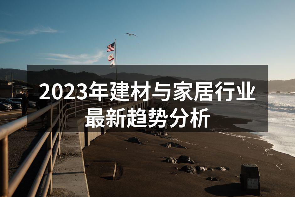 2023年建材与家居行业最新趋势分析