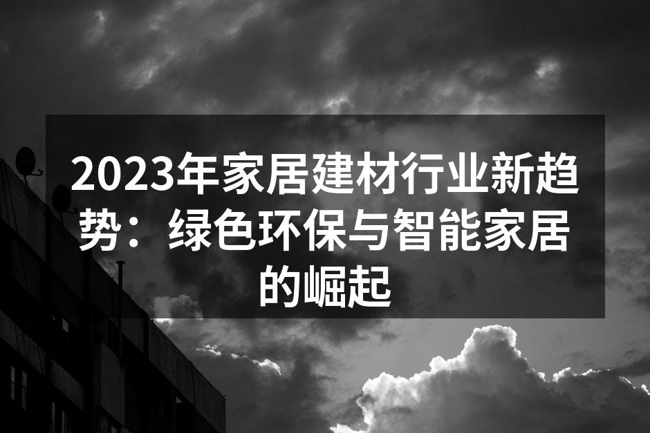 2023年家居建材行业新趋势：绿色环保与智能家居的崛起